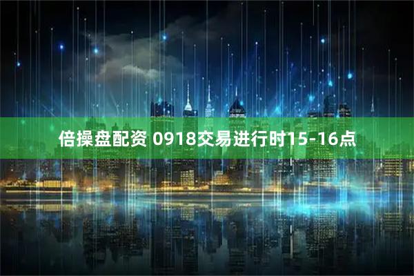 倍操盘配资 0918交易进行时15-16点