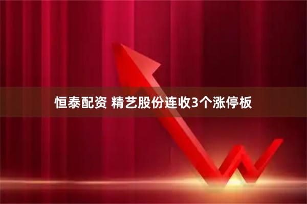 恒泰配资 精艺股份连收3个涨停板