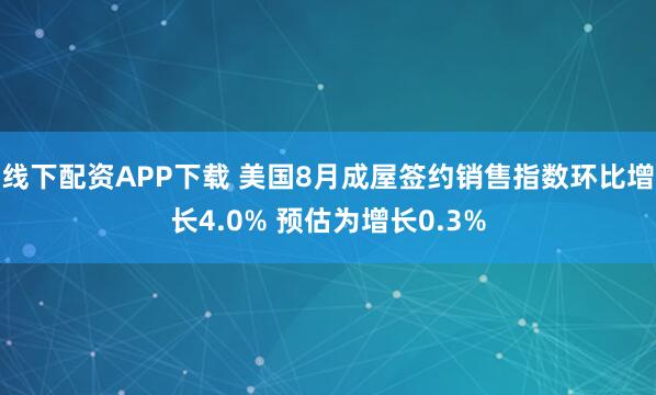 线下配资APP下载 美国8月成屋签约销售指数环比增长4.0% 预估为增长0.3%