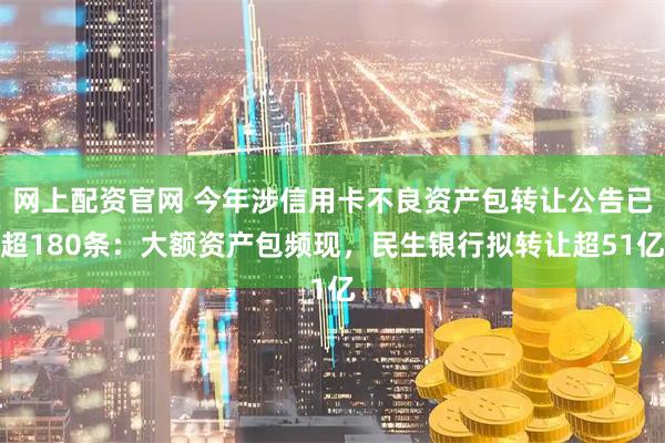 网上配资官网 今年涉信用卡不良资产包转让公告已超180条：大额资产包频现，民生银行拟转让超51亿