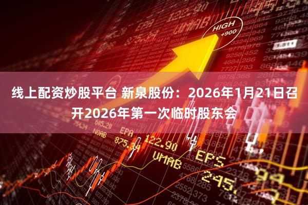 线上配资炒股平台 新泉股份：2026年1月21日召开2026年第一次临时股东会