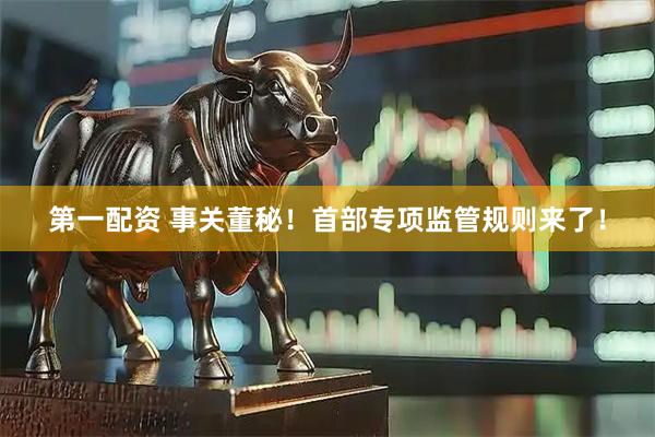第一配资 事关董秘！首部专项监管规则来了！