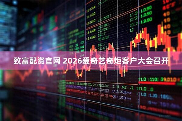 致富配资官网 2026爱奇艺奇炬客户大会召开